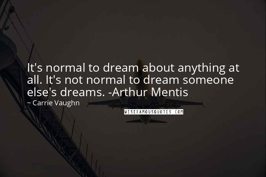 Carrie Vaughn Quotes: It's normal to dream about anything at all. It's not normal to dream someone else's dreams. -Arthur Mentis