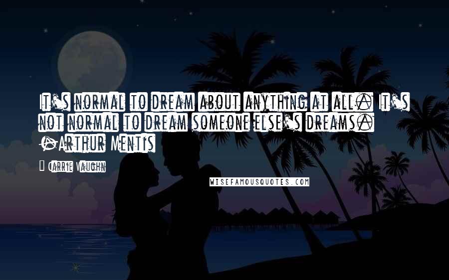 Carrie Vaughn Quotes: It's normal to dream about anything at all. It's not normal to dream someone else's dreams. -Arthur Mentis