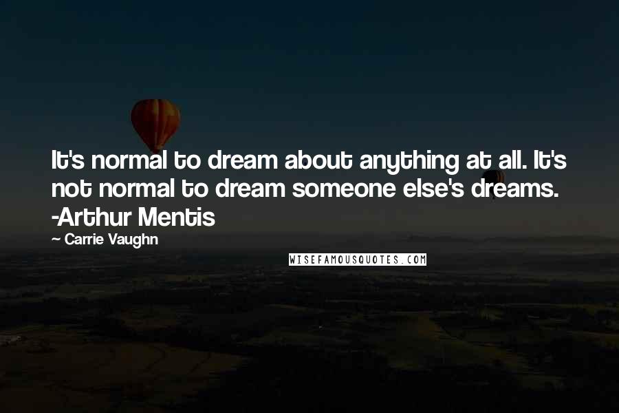 Carrie Vaughn Quotes: It's normal to dream about anything at all. It's not normal to dream someone else's dreams. -Arthur Mentis