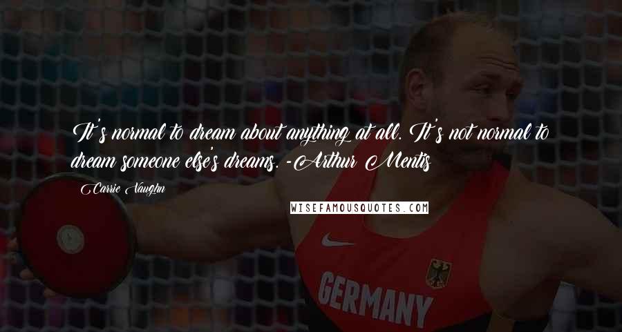 Carrie Vaughn Quotes: It's normal to dream about anything at all. It's not normal to dream someone else's dreams. -Arthur Mentis