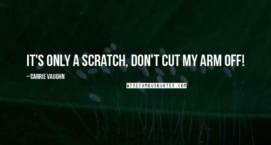 Carrie Vaughn Quotes: It's only a scratch, don't cut my arm off!