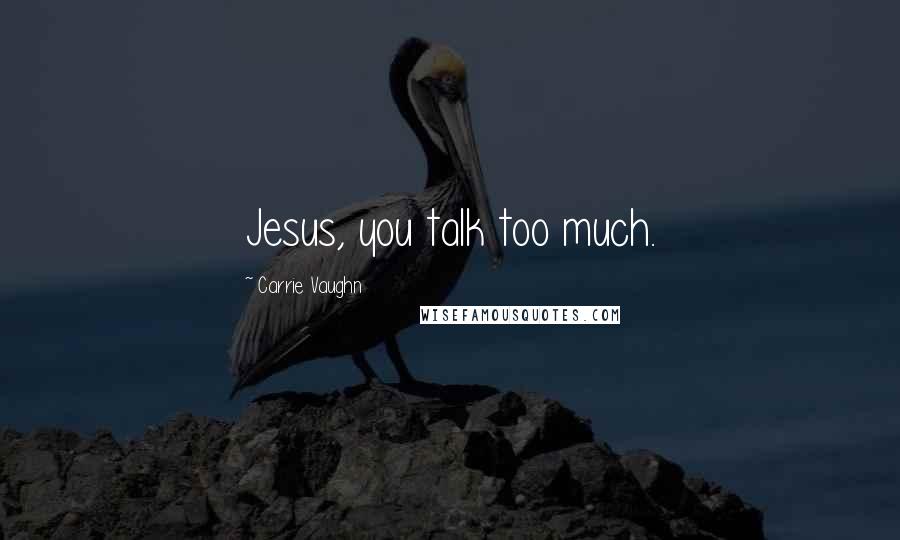 Carrie Vaughn Quotes: Jesus, you talk too much.