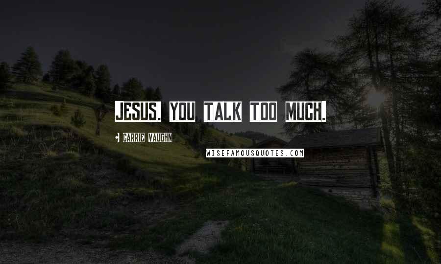 Carrie Vaughn Quotes: Jesus, you talk too much.