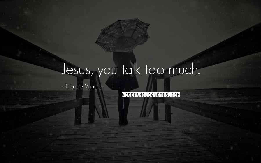 Carrie Vaughn Quotes: Jesus, you talk too much.