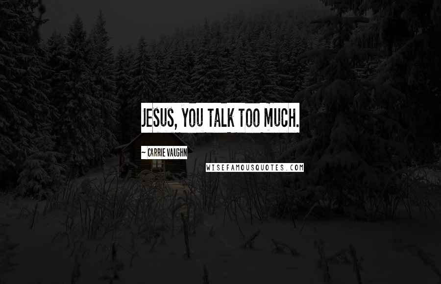 Carrie Vaughn Quotes: Jesus, you talk too much.