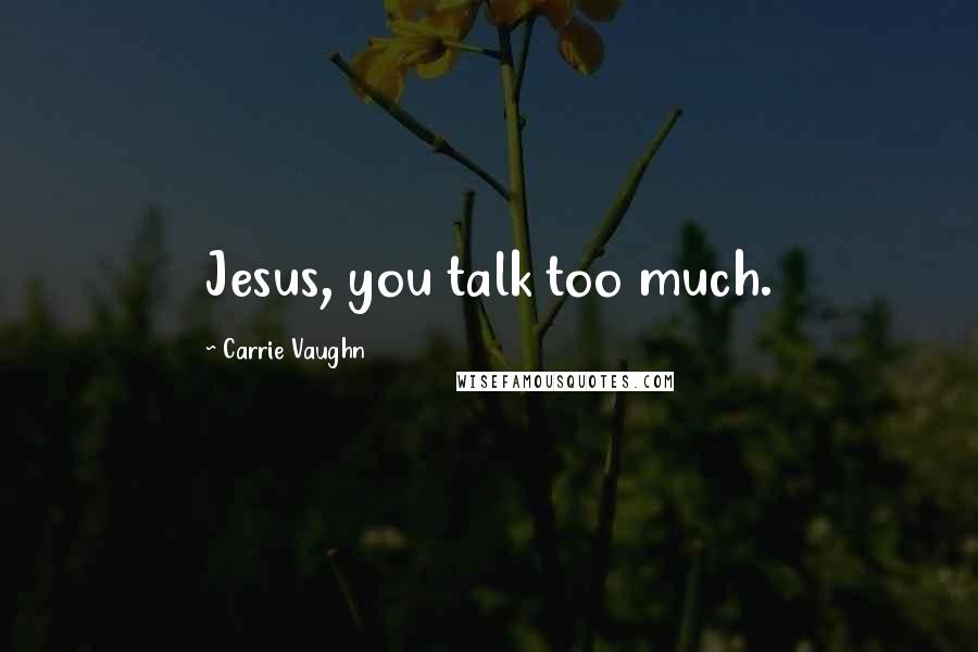 Carrie Vaughn Quotes: Jesus, you talk too much.