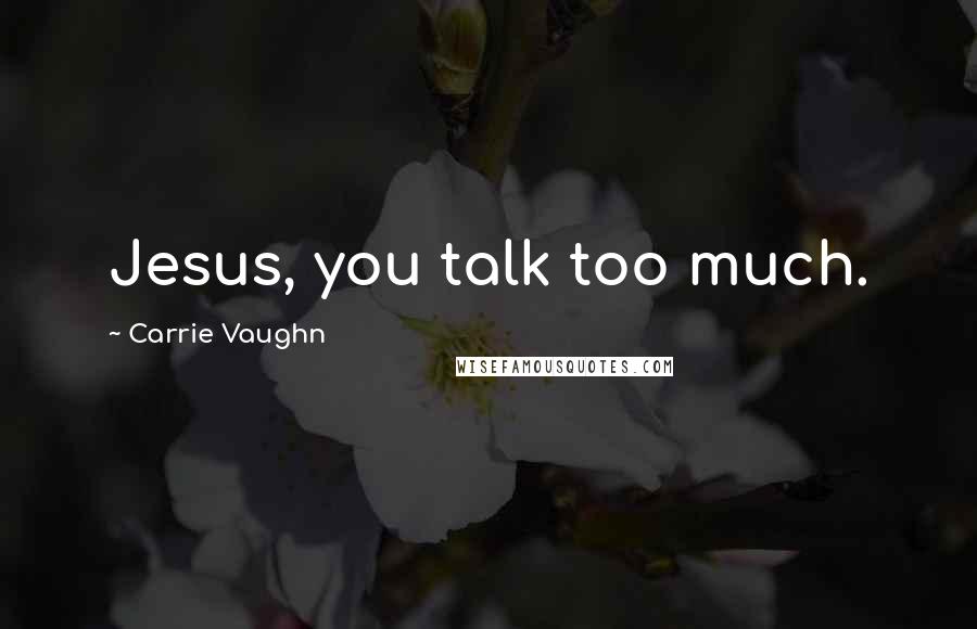 Carrie Vaughn Quotes: Jesus, you talk too much.