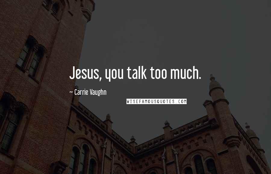 Carrie Vaughn Quotes: Jesus, you talk too much.