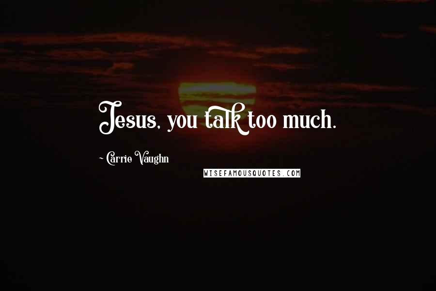 Carrie Vaughn Quotes: Jesus, you talk too much.