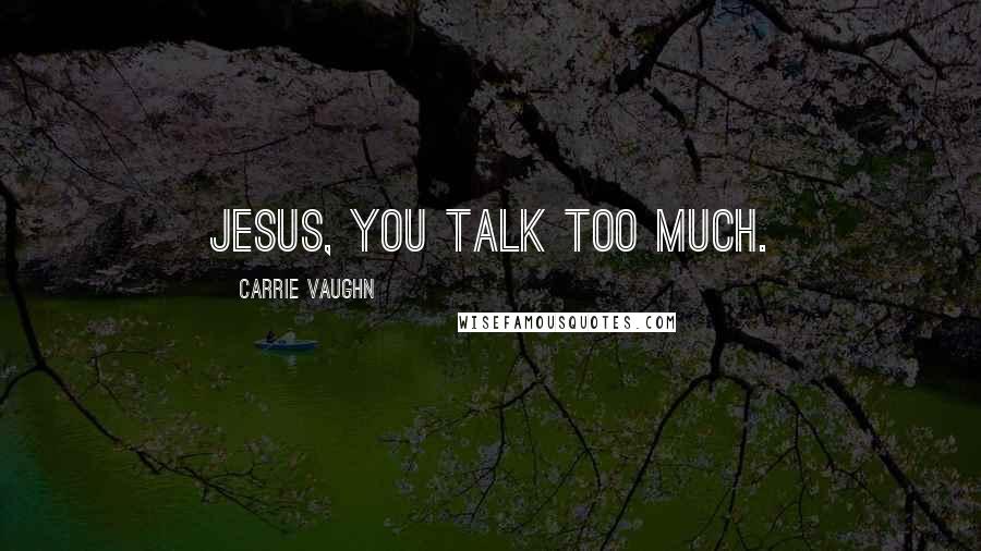 Carrie Vaughn Quotes: Jesus, you talk too much.