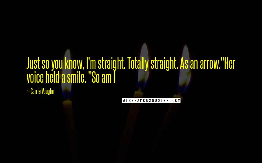 Carrie Vaughn Quotes: Just so you know, I'm straight. Totally straight. As an arrow."Her voice held a smile. "So am I