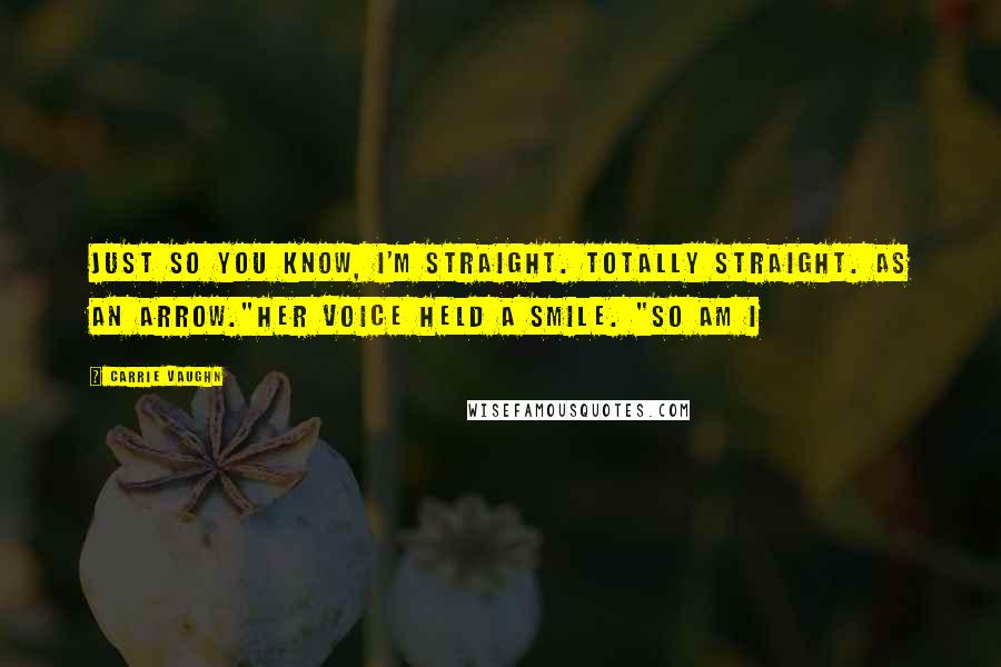 Carrie Vaughn Quotes: Just so you know, I'm straight. Totally straight. As an arrow."Her voice held a smile. "So am I