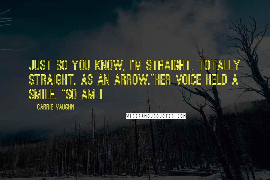 Carrie Vaughn Quotes: Just so you know, I'm straight. Totally straight. As an arrow."Her voice held a smile. "So am I