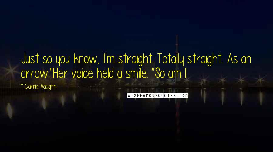 Carrie Vaughn Quotes: Just so you know, I'm straight. Totally straight. As an arrow."Her voice held a smile. "So am I