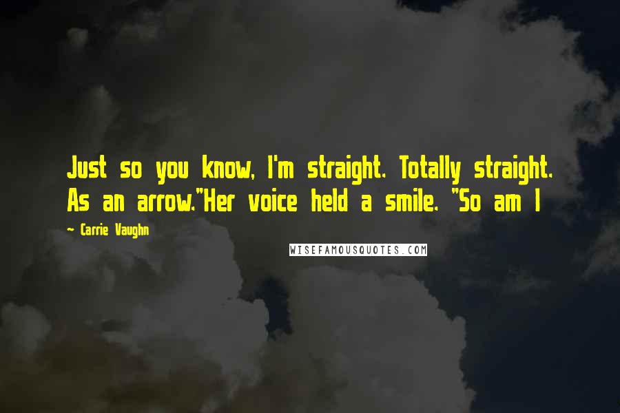 Carrie Vaughn Quotes: Just so you know, I'm straight. Totally straight. As an arrow."Her voice held a smile. "So am I