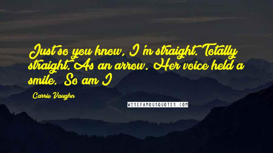 Carrie Vaughn Quotes: Just so you know, I'm straight. Totally straight. As an arrow."Her voice held a smile. "So am I