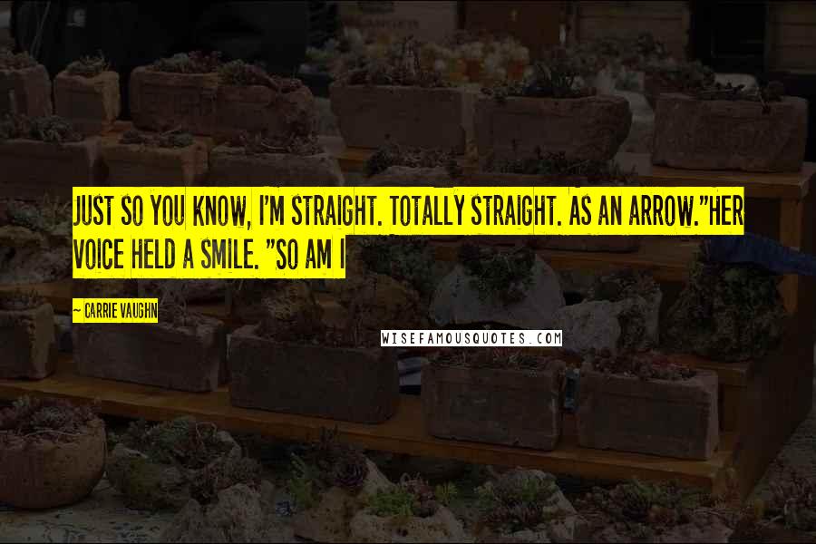 Carrie Vaughn Quotes: Just so you know, I'm straight. Totally straight. As an arrow."Her voice held a smile. "So am I
