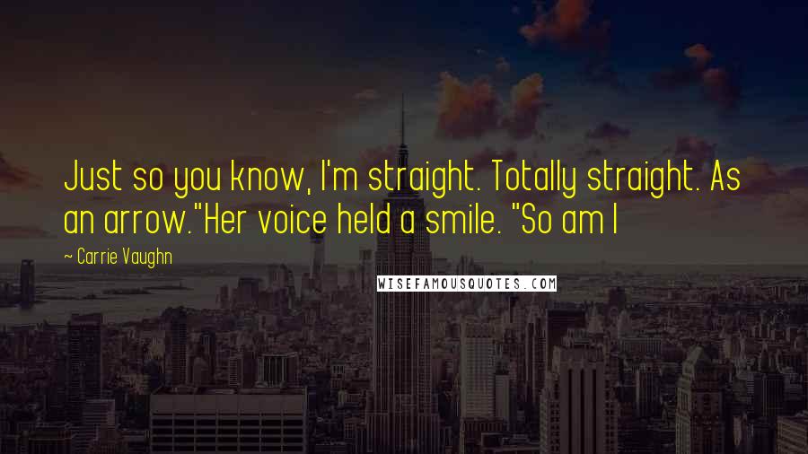 Carrie Vaughn Quotes: Just so you know, I'm straight. Totally straight. As an arrow."Her voice held a smile. "So am I