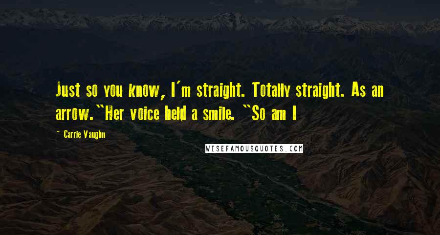 Carrie Vaughn Quotes: Just so you know, I'm straight. Totally straight. As an arrow."Her voice held a smile. "So am I