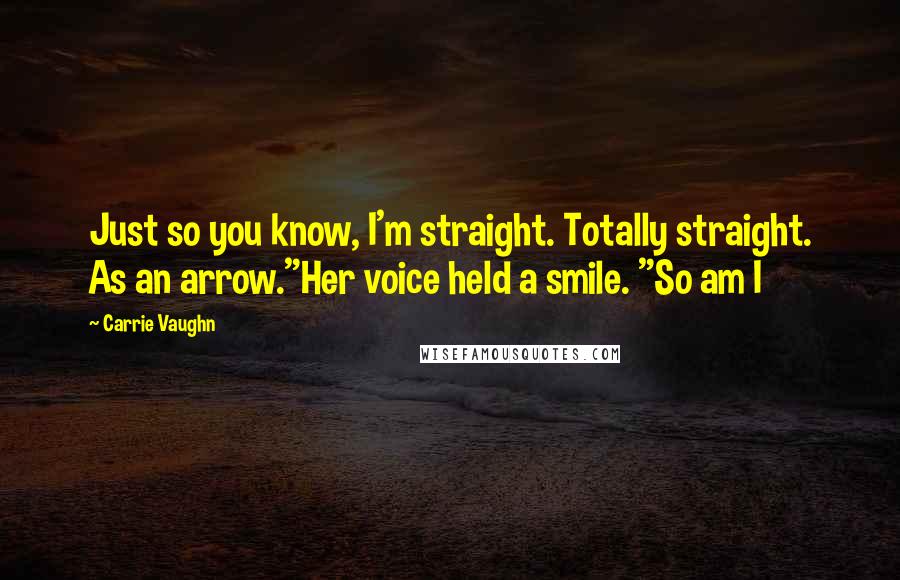 Carrie Vaughn Quotes: Just so you know, I'm straight. Totally straight. As an arrow."Her voice held a smile. "So am I
