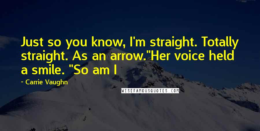 Carrie Vaughn Quotes: Just so you know, I'm straight. Totally straight. As an arrow."Her voice held a smile. "So am I