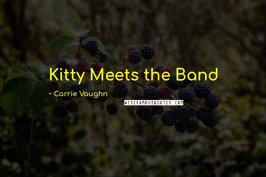 Carrie Vaughn Quotes: Kitty Meets the Band