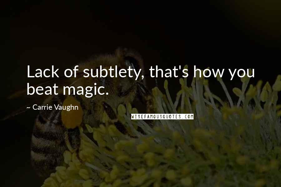 Carrie Vaughn Quotes: Lack of subtlety, that's how you beat magic.