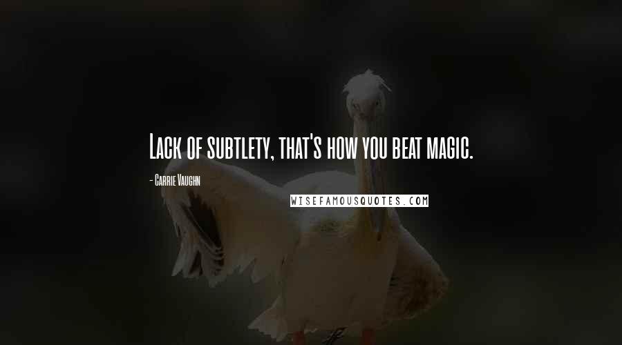 Carrie Vaughn Quotes: Lack of subtlety, that's how you beat magic.