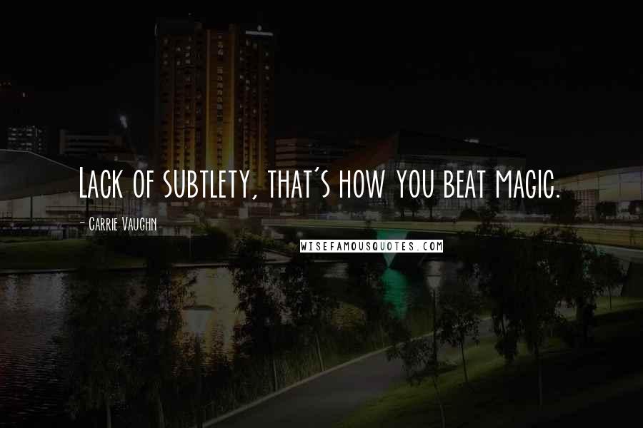 Carrie Vaughn Quotes: Lack of subtlety, that's how you beat magic.