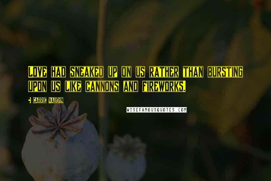 Carrie Vaughn Quotes: Love had sneaked up on us rather than bursting upon us like cannons and fireworks.