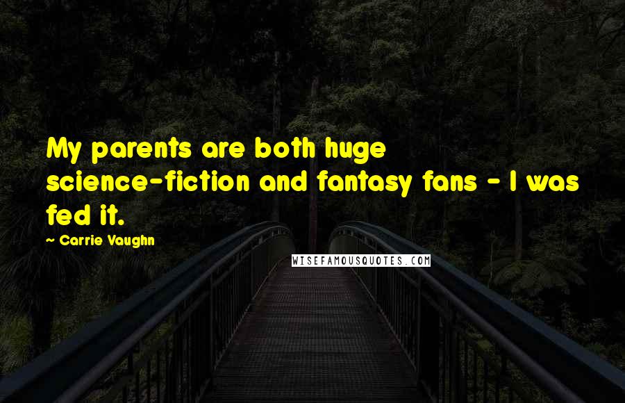 Carrie Vaughn Quotes: My parents are both huge science-fiction and fantasy fans - I was fed it.