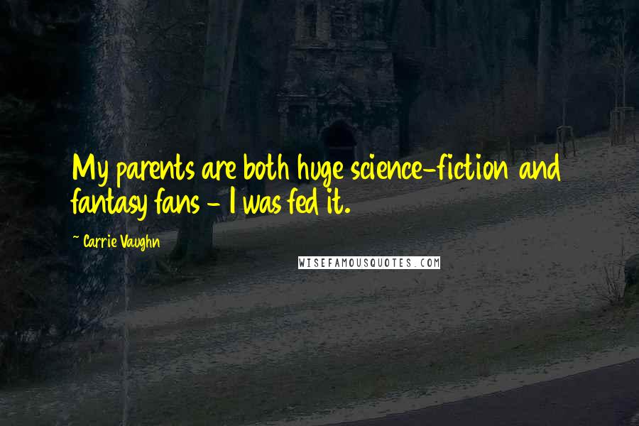 Carrie Vaughn Quotes: My parents are both huge science-fiction and fantasy fans - I was fed it.