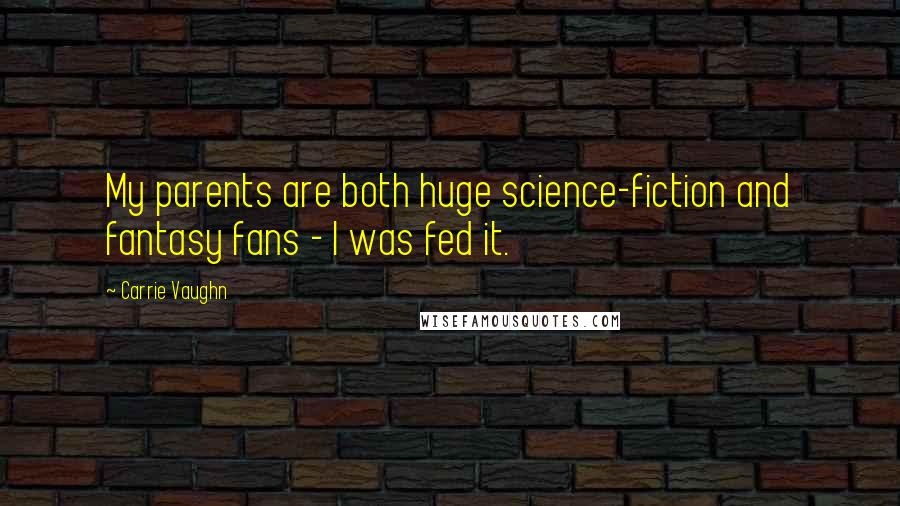 Carrie Vaughn Quotes: My parents are both huge science-fiction and fantasy fans - I was fed it.