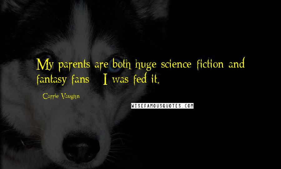 Carrie Vaughn Quotes: My parents are both huge science-fiction and fantasy fans - I was fed it.