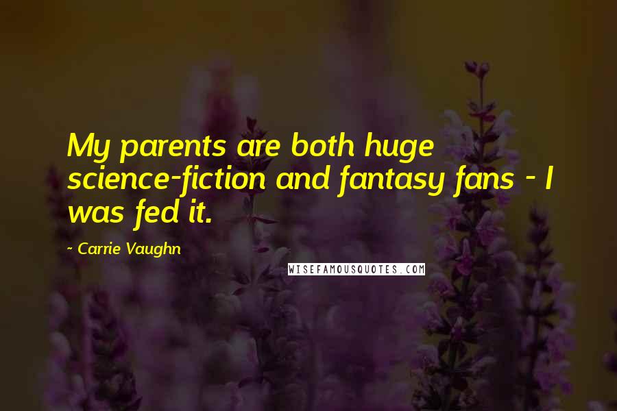 Carrie Vaughn Quotes: My parents are both huge science-fiction and fantasy fans - I was fed it.