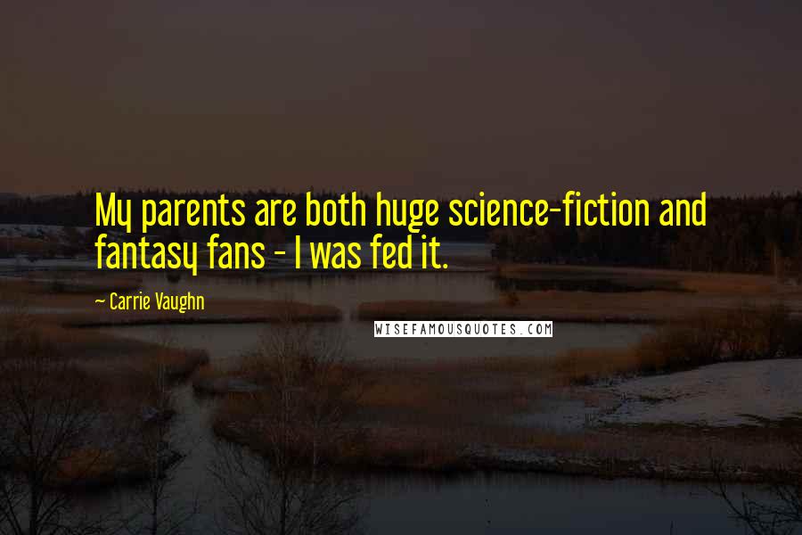 Carrie Vaughn Quotes: My parents are both huge science-fiction and fantasy fans - I was fed it.