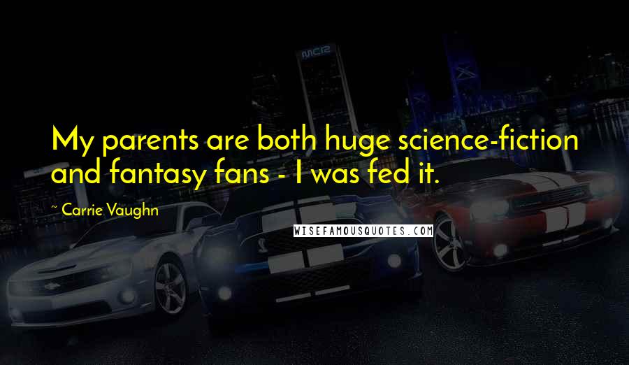 Carrie Vaughn Quotes: My parents are both huge science-fiction and fantasy fans - I was fed it.