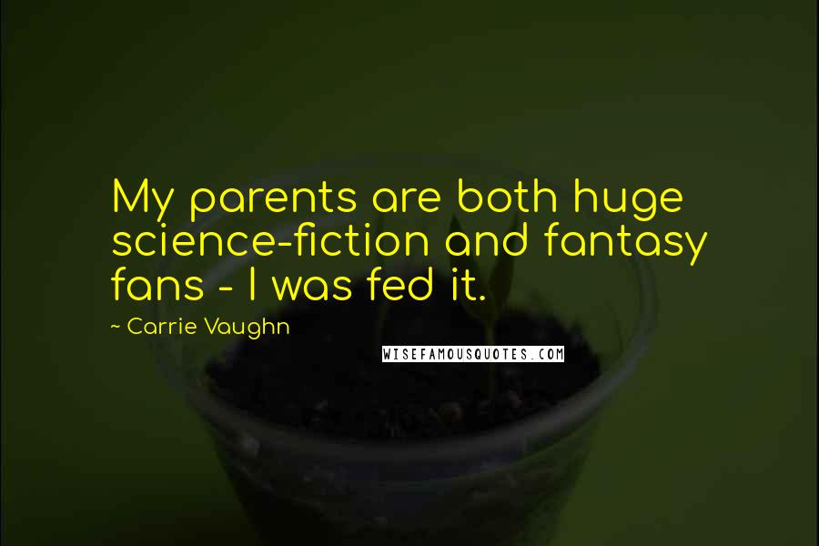 Carrie Vaughn Quotes: My parents are both huge science-fiction and fantasy fans - I was fed it.