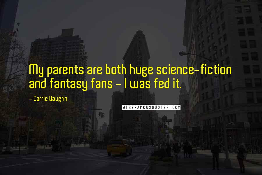 Carrie Vaughn Quotes: My parents are both huge science-fiction and fantasy fans - I was fed it.