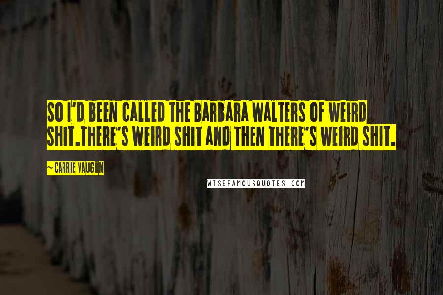 Carrie Vaughn Quotes: So I'd been called the Barbara Walters of weird shit.There's weird shit and then there's weird shit.