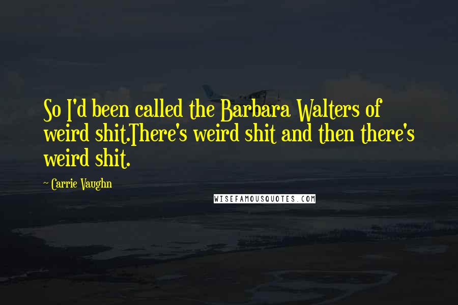 Carrie Vaughn Quotes: So I'd been called the Barbara Walters of weird shit.There's weird shit and then there's weird shit.