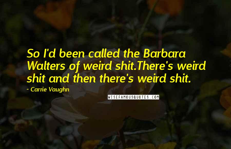 Carrie Vaughn Quotes: So I'd been called the Barbara Walters of weird shit.There's weird shit and then there's weird shit.