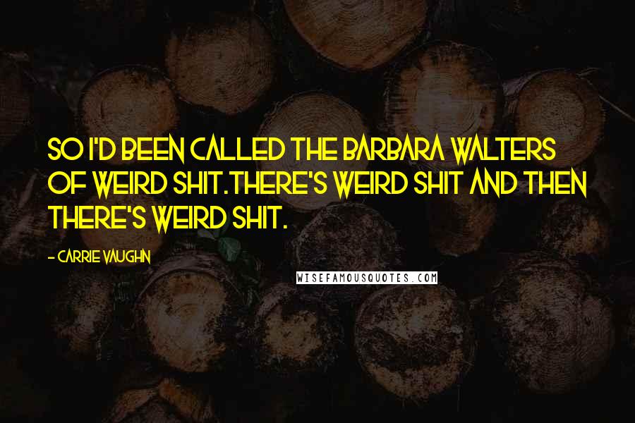 Carrie Vaughn Quotes: So I'd been called the Barbara Walters of weird shit.There's weird shit and then there's weird shit.