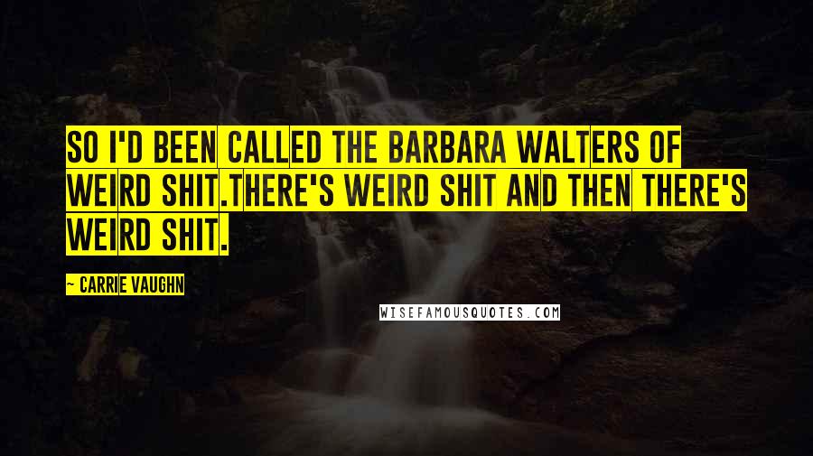 Carrie Vaughn Quotes: So I'd been called the Barbara Walters of weird shit.There's weird shit and then there's weird shit.