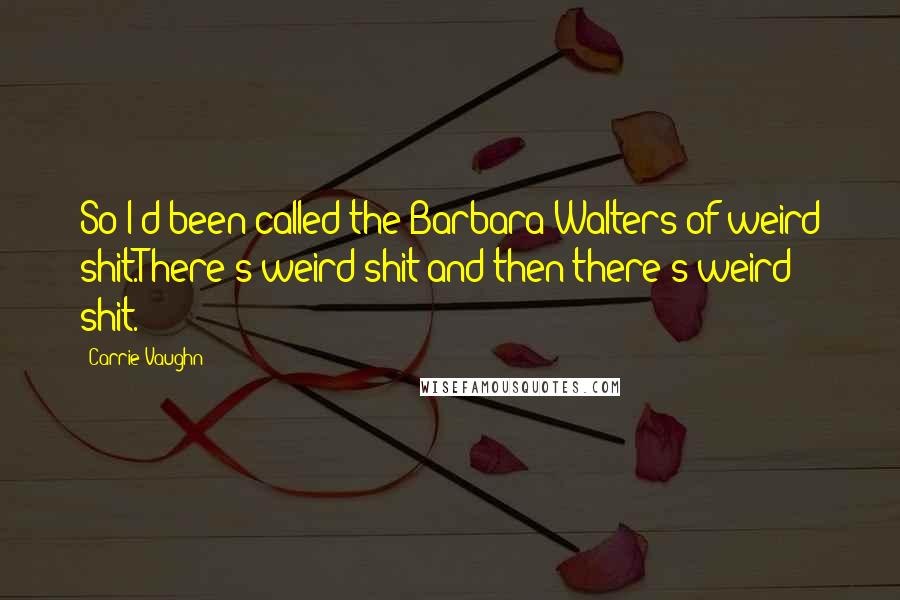 Carrie Vaughn Quotes: So I'd been called the Barbara Walters of weird shit.There's weird shit and then there's weird shit.