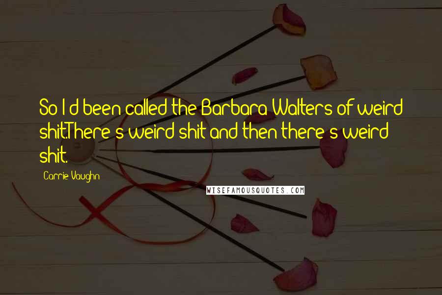 Carrie Vaughn Quotes: So I'd been called the Barbara Walters of weird shit.There's weird shit and then there's weird shit.