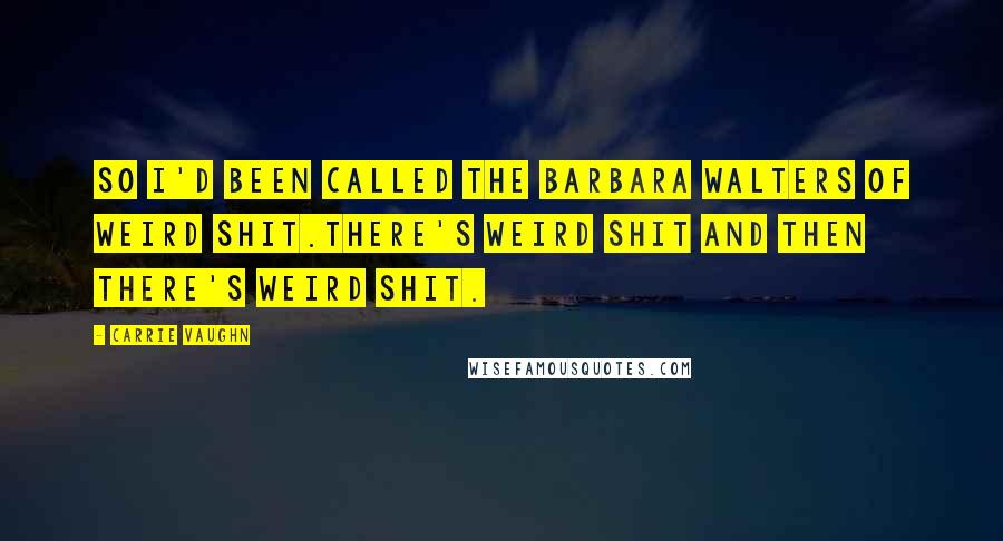 Carrie Vaughn Quotes: So I'd been called the Barbara Walters of weird shit.There's weird shit and then there's weird shit.