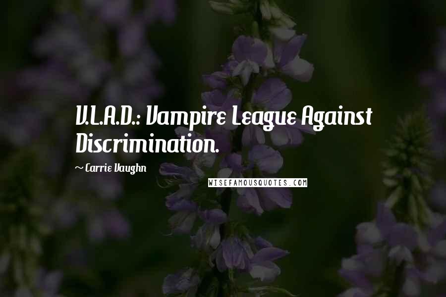 Carrie Vaughn Quotes: V.L.A.D.: Vampire League Against Discrimination.