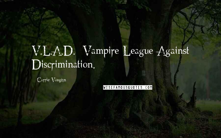 Carrie Vaughn Quotes: V.L.A.D.: Vampire League Against Discrimination.