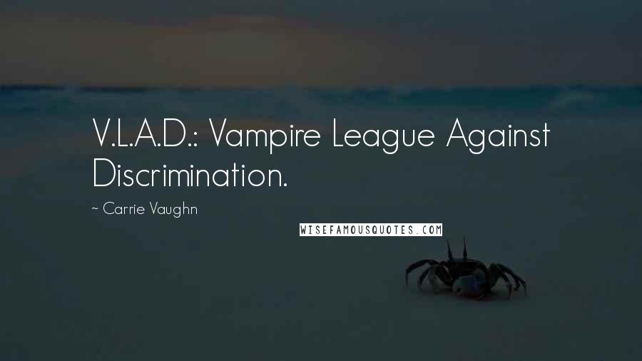 Carrie Vaughn Quotes: V.L.A.D.: Vampire League Against Discrimination.